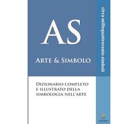 AS - Arte & Simbolo: Dizionario completo e illustrato della simbologia nell'arte