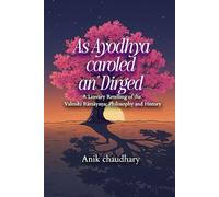 As Ayodhyā caroled an’ Dirged: A Literary Retelling of the Valmiki Rāmāyaṇa: Philosophy and History