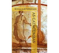 AS CATACUMBAS: ROMA SUBTERRÂNEA