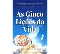 As Cinco Lições de Vida: Uma História de Vida Verdadeira Sobre uma Mulher que Sobreviveu a Duas Experiências Extraordinárias de Quase Morte. Seus Segredos do Céu e do Inferno são Finalmente Contados!