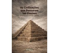 As Civilizações que Pensaram Ser Eternas: O Padrão Universal do Colapso (Constelação IV - Conhecimento · Tempo · Colapso)