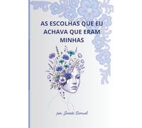 AS ESCOLHAS QUE EU ACHAVA QUE ERAM MINHAS: Desconstruindo a máscara da força para encontrar a sua verdadeira liberdade.