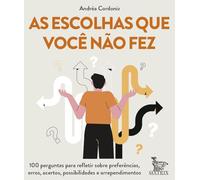 As escolhas que você não fez: 100 perguntas para refletir sobre preferências, erros, acertos, possibilidades e arrependimentos