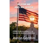 AS FOR ME AND MY HOUSE: A Bible Study on Joshua 23-24 Lessons for America’s 250th Year