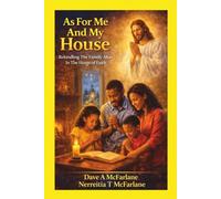 As For Me And My House: Rekindling The Family Altar In The Home Of Faith (Inspirational Written Works By Dave A. McFarlane)
