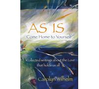 AS IS - Come Home to Yourself: Collected writings about the Love that holds us all