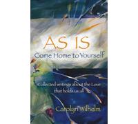 AS IS - Come Home to Yourself: Collected writings about the Love that holds us all