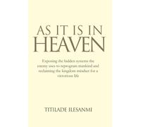 As it is in Heaven: Exposing the hidden systems the enemy uses to reprogram humanity and reclaiming the Kingdom mindset for a victorious life