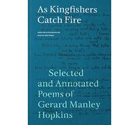 As Kingfishers Catch Fire: Selected and Annotated Poems of Gerard Manley Hopkins