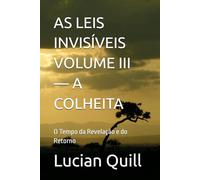 AS LEIS INVISÍVEIS VOLUME III - A COLHEITA: O Tempo da Revelação e do Retorno: 3