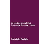 As long as everything is exactly the way I want, I'm totally flexible.: Funny Gift Notebook Journal for Friends and Family