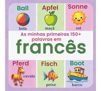 As minhas primeiras 150+ palavras em francês: Dicionário ilustrado bilingue português-francês para crianças dos 2 aos 7 anos | Aprendizagem visual com imagens coloridas e palavras do dia a dia | Indicado para aprender em casa, na creche ou na escola