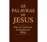 As Palavras de Jesus: Falas de Cristo nos Evangelhos da Bíblia