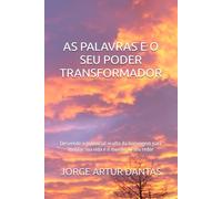 AS PALAVRAS E O SEU PODER TRANSFORMADOR: Desvende o potencial oculto da linguagem para moldar sua vida e o mundo ao seu redor
