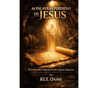 AS PALAVRAS PERDIDAS DE JESUS: Descobrindo a Sabedoria que a Igreja Esqueceu.