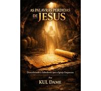 AS PALAVRAS PERDIDAS DE JESUS: Descobrindo a Sabedoria que a Igreja Esqueceu.