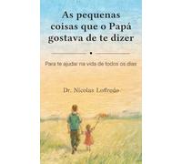 As pequenas coisas que o Papá gostava de te dizer: Para te ajudar na vida de todos os dias