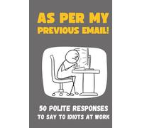 As Per My Previous E-mail: 50 Polite Responses To Say To Idiots At Work - Funny Gift Book for Colleagues