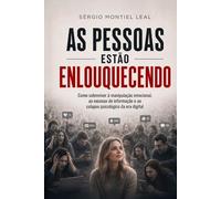 AS PESSOAS ESTÃO ENLOUQUECENDO: COMO SOBREVIVER À MANIPULAÇÃO EMOCIONAL, AO EXCESSO DE INFORMAÇÃO E AO COLAPSO PSICOLÓGICO DA ERA DIGITAL