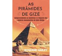 As Pirâmides de Gizé: Compreendendo os mistérios e o impacto dos maiores monumentos do Egito Antigo