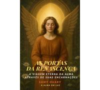 As Portas da Renascença: A viagem eterna da alma através de suas encarnações (A Alma em Luz)