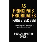 As Principais Prioridades para Viver Bem: Uma Jornada para reorganizar oque realmente importa