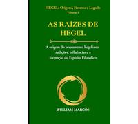 AS RAÍZES DE HEGEL: A origem do pensamento hegeliano: tradições, influências e a formação do Espírito Filosófico (HEGEL: Origens, Sistema e Legado)