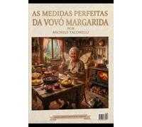 AS RECEITAS PERFEITAS DA VOVÓ MARGARIDA: Resgatando a essência da culinária tradicional para uma vida longa e saudável