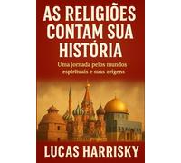 AS RELIGIÕES CONTAM SUA HISTÓRIA: Uma jornada pelos mundos espirituais e suas origens