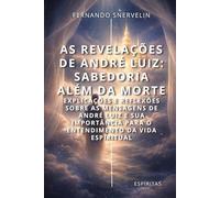 AS REVELAÇÕES DE ANDRÉ LUIZ: SABEDORIA ALÉM DA MORTE (ESPÍRITA: CAMINHOS DA ALMA)