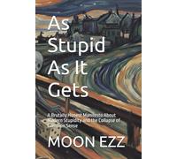 As Stupid As It Gets: A Brutally Honest Manifesto About Modern Stupidity and the Collapse of Common Sense