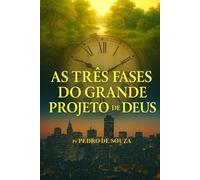 AS TRÊS FASES DO GRANDE PROJETO DE DEUS: Uma viagem Dos Édens ao Chronos, revelando o caminho de volta ao Kairos eterno