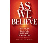 As We Believe: How Your Beliefs Influence Every Area Of Your Life