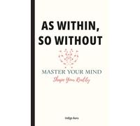 As Within So Without Master Your Mind Shape Your Reality