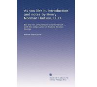 As you like it, introduction and notes by Henry Norman Hudson, LL.D.: Ed. and rev. by Ebenezer Charlton Black ... with the coöperation of Andrew Jackson George