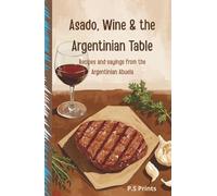 Asado, Wine and The Argentinian Table: Argentinian Cookbook: Authentic Asado Recipes, BBQ Grilling, Fire Cooking, and Latin American Cuisine