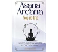 Asana & Arcana: Yoga and Tarot: Movement, Meditation, & Inspiration for Every Card in the Tarot
