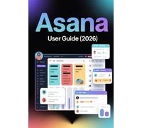 Asana User Guide (2026): A Step-by-Step Approach to Project Management, Collaboration, and Workflow Organization
