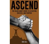 Ascend: The Black Man’s Guide to Elevation, Success, and Purpose