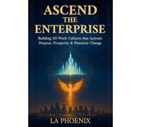 ASCEND THE ENTERPRISE: Building 5D Work Cultures that Activate Purpose, Prosperity & Planetary Change