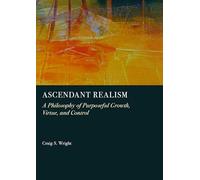 Ascendant Realism: A Philosophy of Purposeful Growth, Virtue, and Control
