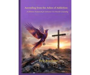 Ascending from the Ashes of Addiction: A Christian Framework for Substance Use Disorder Counseling