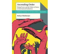 Ascending Order: Rising Powers and the Politics of Status in International Institutions (Cambridge Studies in International Relations)
