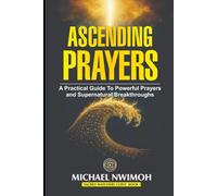ASCENDING PRAYERS: A Practical Guide to Powerful Prayers and Supernatural Breakthroughs