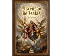Ascensão de Isaías: Edição Especial: Tradução Direta do Manuscrito Etíope Ge'ez e Reconstrução Crítica da Fonte Original com o Testamento de Ezequias