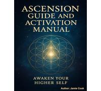 ASCENSION GUIDE AND ACTIVATION MANUAL: Awaken Your Higher Self