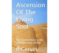 Ascension Of The Living Soul: The Journey Home to the Inifinite Energy Within