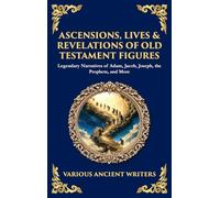 Ascensions, Lives & Revelations of Old Testament Figures: Legendary Narratives of Adam, Jacob, Joseph, the Prophets, and More (Deluxe Hardbound Edition)