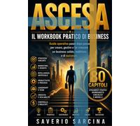 ASCESA - Il Workbook Pratico di Business: Guida operativa passo dopo passo per progettare, pianificare, costruire, gestire, ottimizzare e far crescere un business solido, redditizio e sostenibile.
