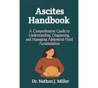 Ascites Handbook: A Comprehensive Guide to Understanding, Diagnosing, and Managing Abdominal Fluid Accumulation